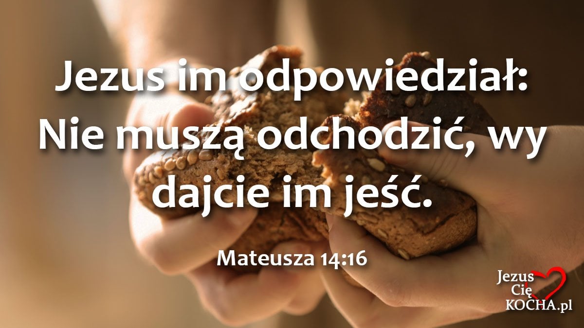 Jezus im odpowiedział: Nie muszą odchodzić, wy dajcie im jeść. Mateusza 14:16